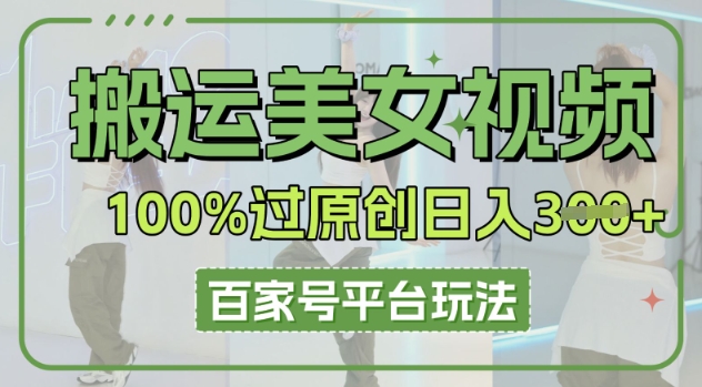 搬运美女视频100%过原创大揭秘,百家号平台玩法,轻松日入3张(可矩阵)-柒资源网创