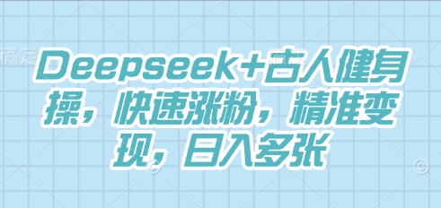 Deepseek+古人健身操，快速涨粉，精准变现，日入多张-柒资源网创