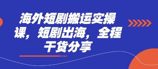 海外短剧搬运实操课,短剧出海,全程干货分享-柒资源网创