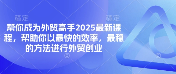 帮你成为外贸高手2025最新课程，帮助你以最快的效率，最稳的方法进行外贸创业-柒资源网创