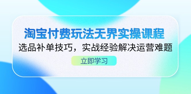 (14344期)淘宝付费玩法无界实操课程,选品补单技巧,实战经验解决运营难题-柒资源网创