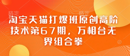 淘宝天猫打爆班原创高阶技术第67期,万相台无界组合拳-柒资源网创