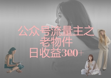 公众号流量主之老物件日收益300+-柒资源网创