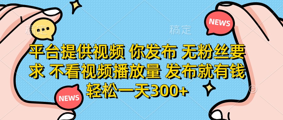（14317期）平台提供视频 你发布 无粉丝要求 不看视频播放量 发布就有钱 轻松一天300+-柒资源网创