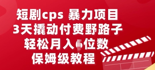 短剧cps暴力项目,3天撬动付费野路子,有人偷偷月入五位数,保姆级教程-柒资源网创