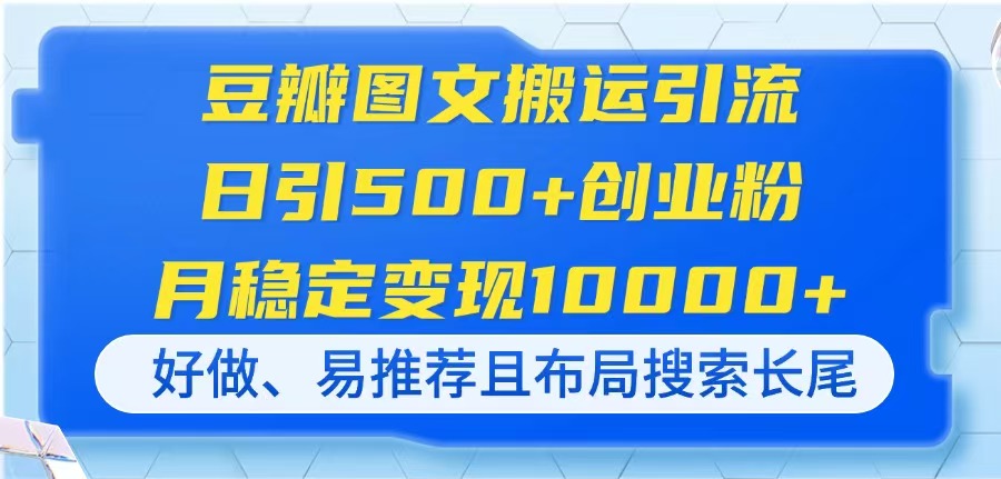 （14323期）豆瓣图文搬运引流，日引500+创业粉，月稳定变现10000+，好做、易推荐且...-柒资源网创