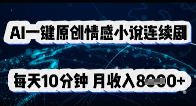 AI一键原创情感小说连续剧,多平台批量发布,每天10分钟,月收入8k-柒资源网创