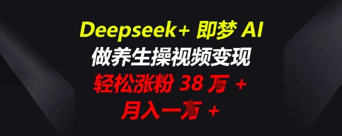 Deepseek+即梦AI,做养生操视频变现,轻松涨粉38W+,月入一W+-柒资源网创