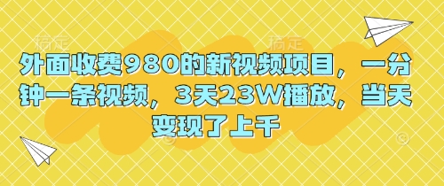 外面收费980的新视频项目,一分钟一条视频,3天23W播放,当天变现了上千-柒资源网创