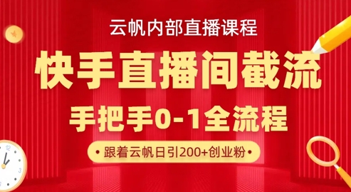 云帆内部直播课·快手直播间截流玩法,日引100+创业粉-柒资源网创
