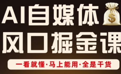 AI自媒体风口掘金课，一看就懂·马上能用·全是干货-柒资源网创