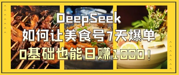 DeepSeek如何让美食号7天爆单，0基础也能日入1k-柒资源网创