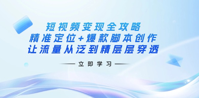 (14159期)短视频变现全攻略:精准定位+爆款脚本创作,让流量从泛到精层层穿透-柒资源网创