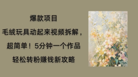 毛绒玩具动起来项目拆解,三四分钟一个作品,轻松转粉挣钱新玩法-柒资源网创