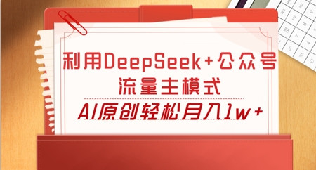 利用DeepSeek+公众号流量主模式，AI原创轻松月入1w+-柒资源网创