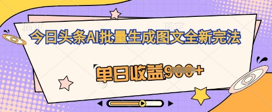 今日头条AI批量生成图文全新完法，单日收益几张-柒资源网创
