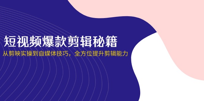 (14244期)短视频爆款剪辑秘籍,从剪映实操到自媒体技巧,全方位提升剪辑能力-柒资源网创