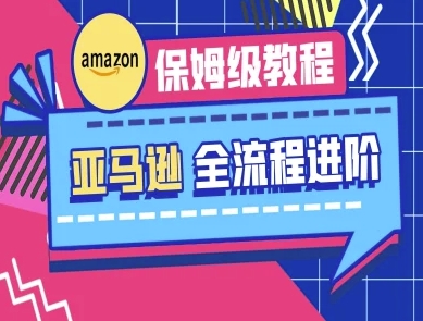 亚马逊保姆级全流程实操教程-跨境电商教程-柒资源网创