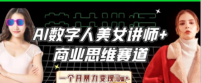 AI数字人美女讲师+商业思维赛道,一个月暴力变现过W+-柒资源网创