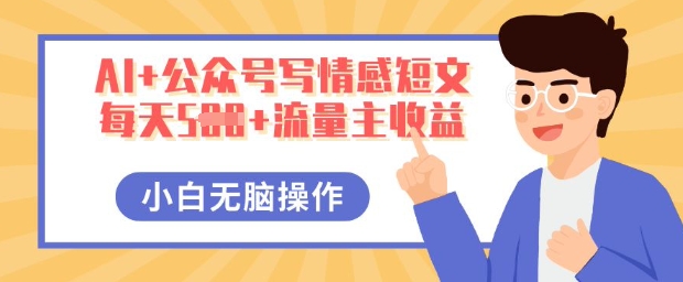 AI+公众号写情感短文,每天5张+流量主收益,多号矩阵无脑操作,小白轻松上手,保姆级教程-柒资源网创