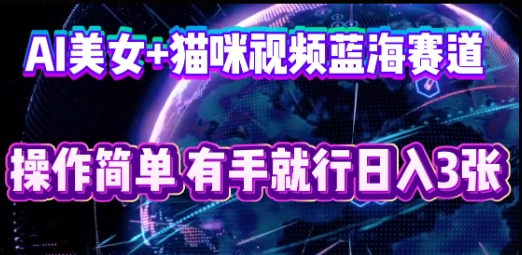 AI美女+猫咪视频蓝海赛道，操作简单，有手就行日入3张-柒资源网创