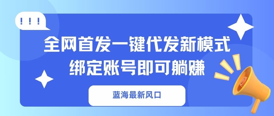 （14183期）蓝海最新风口，全网首发一键代发新模式！绑定账号即可躺赚-柒资源网创