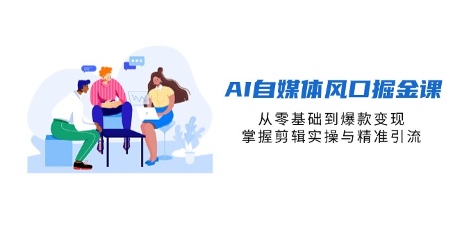 （14329期）AI自媒体风口掘金课，从零基础到爆款变现，掌握剪辑实操与精准引流-柒资源网创