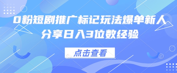 0粉短剧推广标记玩法爆单新人分享日入3位数经验-柒资源网创