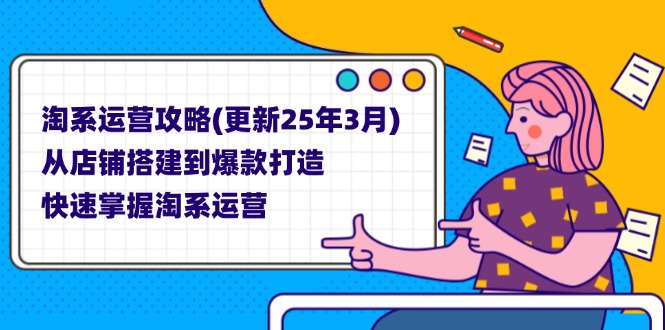 (14190期)淘系运营攻略(更新25年3月) 从店铺搭建到爆款打造,快速掌握淘系运营-柒资源网创