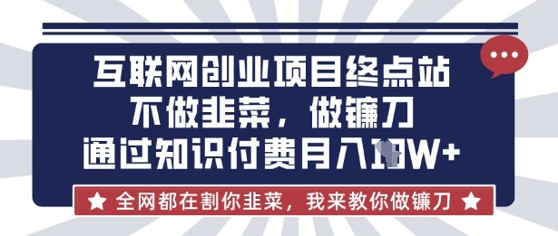 互联网创业尽头-不做韭菜,做镰刀,通过知识付费月入10个【揭秘】-柒资源网创