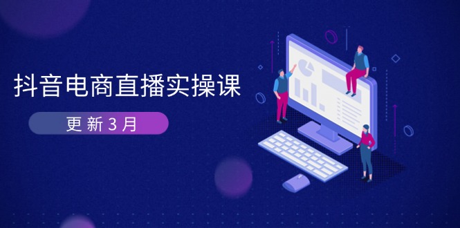 (14253期)抖音电商直播实操课-更新3月 深度剖析算法机制 快速提升直播GMV与带货变现-柒资源网创