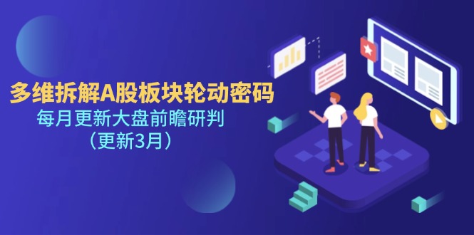 (14213期)多维拆解A股板块轮动密码,每月更新大盘前瞻研判(更新3月)-柒资源网创