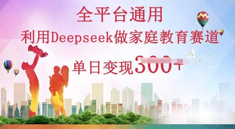 利用Deepseek做家庭教育赛道条条爆款单日变现3张-柒资源网创