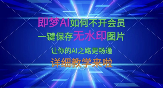 即梦AI如何不开会员,一键保存无水印图片,让你的AI之路更畅通,详细教学来啦-柒资源网创