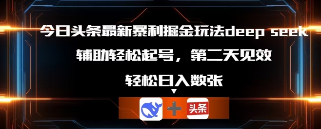 今日头条最新暴利掘金玩法deepseek，辅助轻松矩阵当天起号，第二天见收益，轻松日入数张-柒资源网创