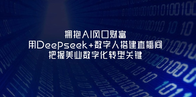 (14299期)拥抱AI风口财富:用Deepseek+数字人搭建直播间,把握美业数字化转型关键-柒资源网创