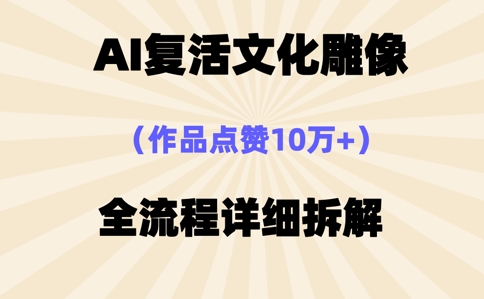 AI复活⽂化雕像,作品点赞10W+,全流程详细拆解-柒资源网创