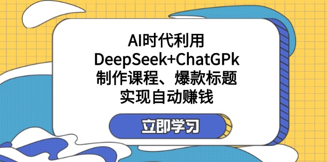 （14149期）某付费文：AI时代利用DeepSeek+ChatGPk制作课程、爆款标题，实现自动赚钱-柒资源网创