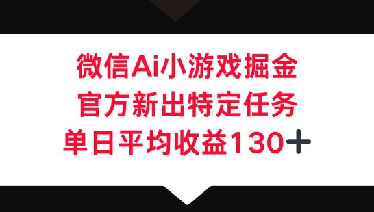 微信AI小游戏掘金,官方新出特定任务,单日平均收益130+-柒资源网创