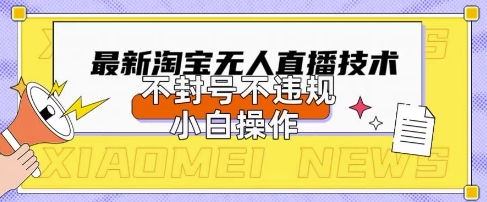 2025年淘宝无人直播带货10.0.全新技术，不违规，不封号，纯小白操作，日入数张【揭秘】-柒资源网创