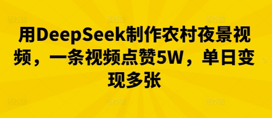 用DeepSeek制作农村夜景视频，一条视频点赞5W，单日变现多张-柒资源网创