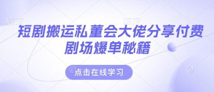 短剧搬运私董会大佬分享付费剧场爆单秘籍-柒资源网创
