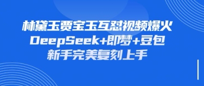 持续爆火的林黛玉贾宝玉互怼视频,比爽文还好看,利用DeepSeek+即梦+豆包就可以完美复刻-柒资源网创