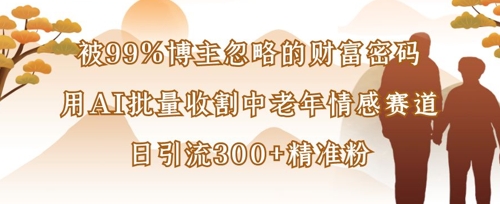 被99%博主忽略的财富密码:用AI批量收割中老年情感赛道,日引流300+精准粉-柒资源网创