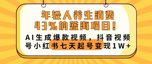 年轻人养生消费43%的蓝海项目，AI生成爆款视频，抖音视频号小红书七天起号变现1w-柒资源网创