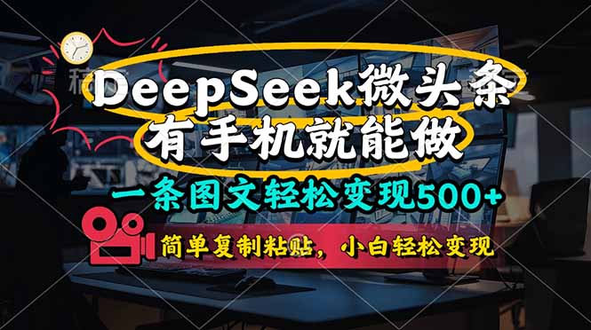 （14318期）一条图文轻松变现500+，DeeSeep微头条，有手机就能做，简单复制粘贴，...-柒资源网创