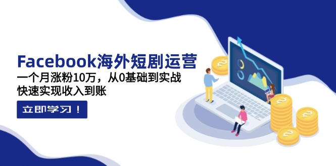 （14328期）Facebook海外短剧运营：一个月涨粉10万，从0基础到实战，快速实现收入到账-柒资源网创