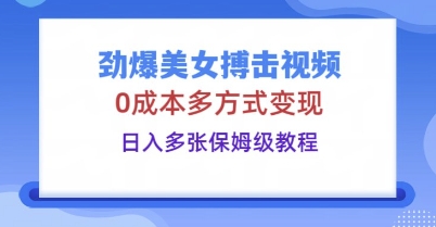 劲爆美女搏击视频,0成本多方式变现,日入多张保姆级教程-柒资源网创