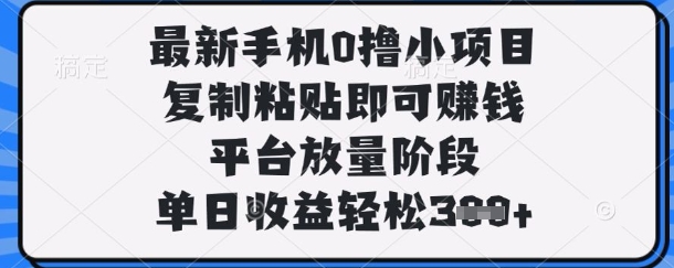 最新手机0撸小项目，复制粘贴即可挣钱，平台放量阶段，单日收益轻松3张+【揭秘】-柒资源网创