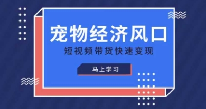 宠物赛道快速变现精品课,宠物经济风口,短视频带货快速变现-柒资源网创